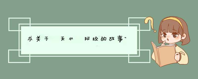 求关于 天水 阿胶的故事~,第1张